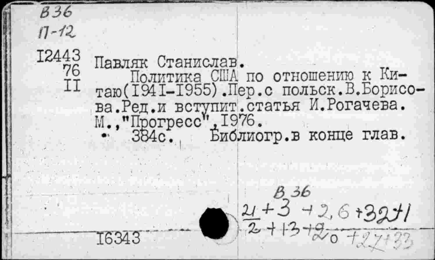 ﻿336
п^г
Павляк Станислав.
49 Политика США по отношению к Ки-
11 таю(1941-1955).Пер.с польск.В.Борнео ва.Ред.и вступит.статья И.Рогачева.
ГЛ. »"Прогресс* ,1976.
ЗВ4с. Библиогр.в конце глав.